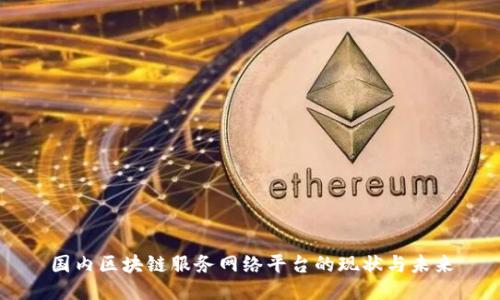国内区块链服务网络平台的现状与未来