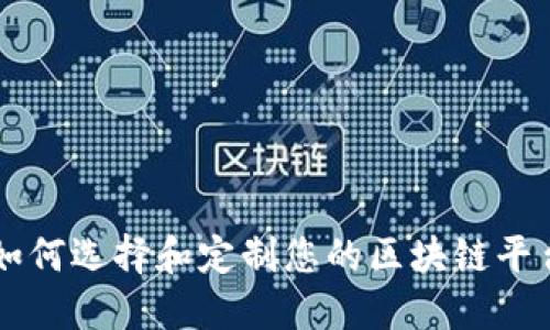 如何选择和定制您的区块链平台