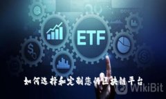 如何选择和定制您的区块链平台