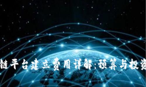 区块链平台建立费用详解：预算与投资分析
