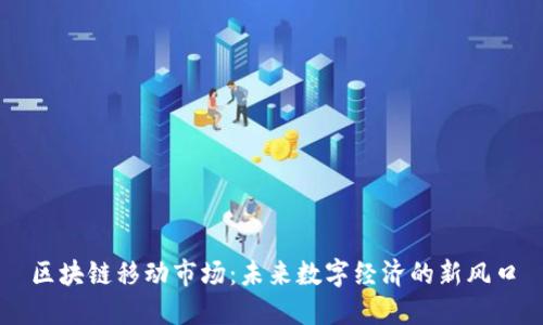 区块链移动市场：未来数字经济的新风口