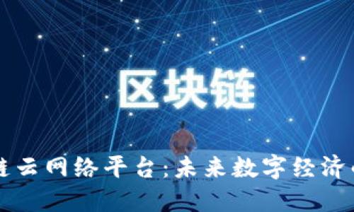 区块链云网络平台：未来数字经济的基石