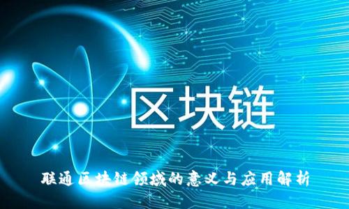 联通区块链领域的意义与应用解析