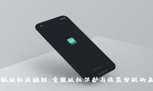 影视版权区块链：重塑版权保护与收益分配的未来