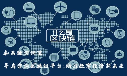 和关键词设置

寻乌咨询区块链平台：助力数字经济新未来