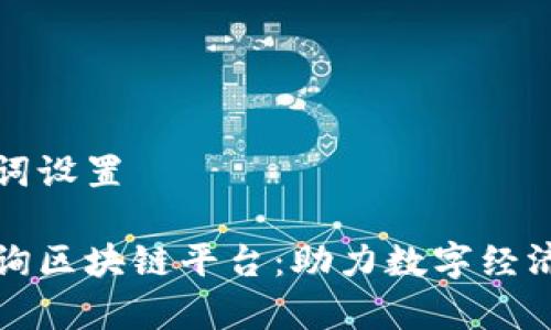 和关键词设置

寻乌咨询区块链平台：助力数字经济新未来
