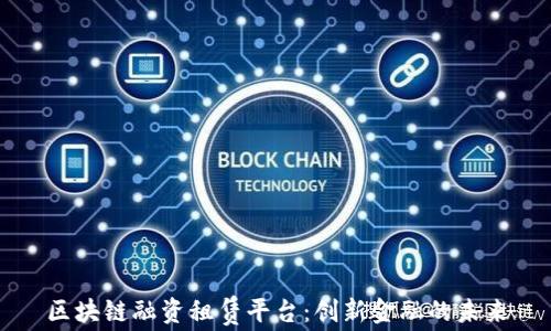 
区块链融资租赁平台：创新金融的未来