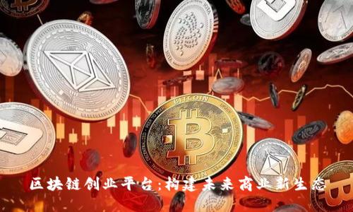 区块链创业平台：构建未来商业新生态