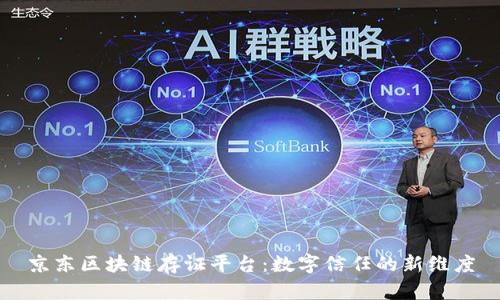 京东区块链存证平台：数字信任的新维度