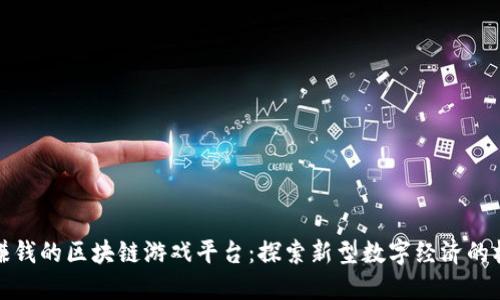 能赚钱的区块链游戏平台：探索新型数字经济的机遇