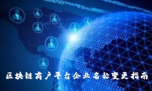 区块链商户平台企业名称变更指南