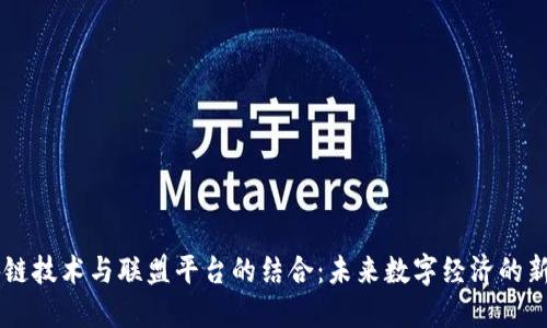 区块链技术与联盟平台的结合：未来数字经济的新动力