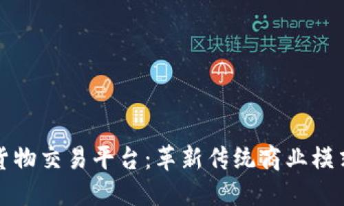区块链下的货物交易平台：革新传统商业模式的未来之路