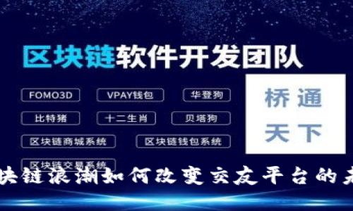 区块链浪潮如何改变交友平台的未来