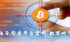 中国区块链电子印章平台官网：数字时代的安全
