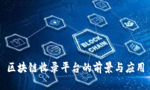 区块链收录平台的前景与应用