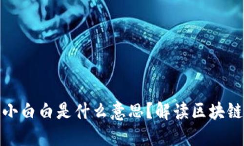 : 区块链小白白是什么意思？解读区块链基础知识