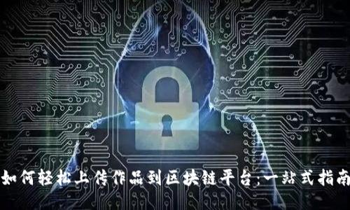 如何轻松上传作品到区块链平台：一站式指南