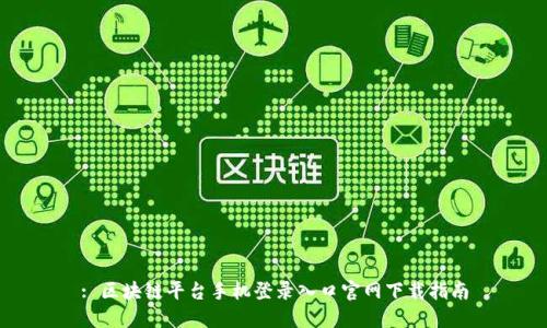 : 区块链平台手机登录入口官网下载指南