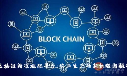 区块链精准施肥平台：农业生产的新机遇与挑战