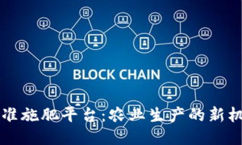 区块链精准施肥平台：农业生产的新机遇与挑战