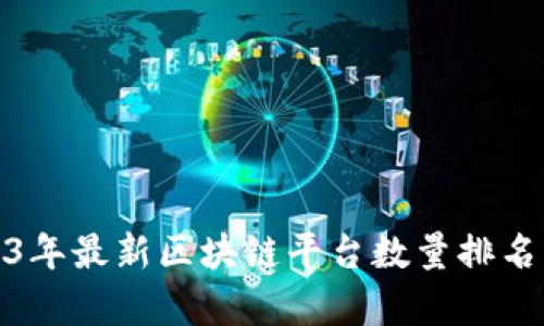 : 2023年最新区块链平台数量排名及分析